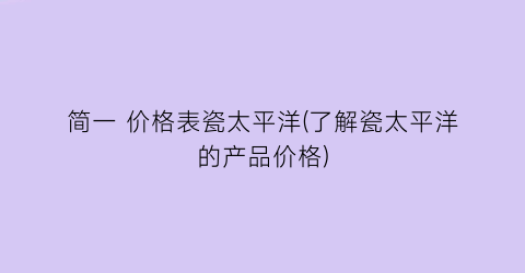 “简一 价格表瓷太平洋(了解瓷太平洋的产品价格)